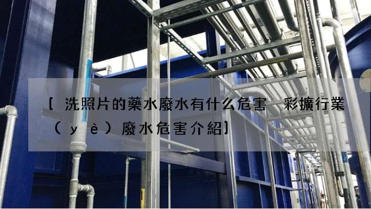 [洗照片的藥水廢水有什么危害 彩擴行業(yè)廢水危害介紹]
